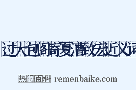 过大包阁寄夏漕致宏近义词是什么意思的图片